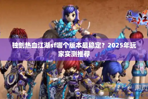 独剑热血江湖sf哪个版本最稳定?2025年玩家实测推荐 独剑热血江湖sf哪个版本最稳定?2025年玩家实测推荐
