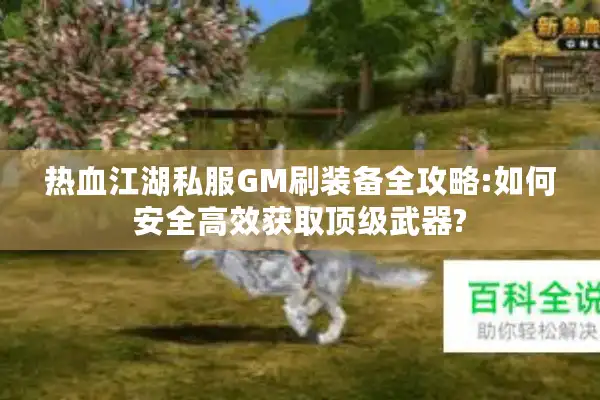 热血江湖私服GM刷装备全攻略:如何安全高效获取顶级武器?