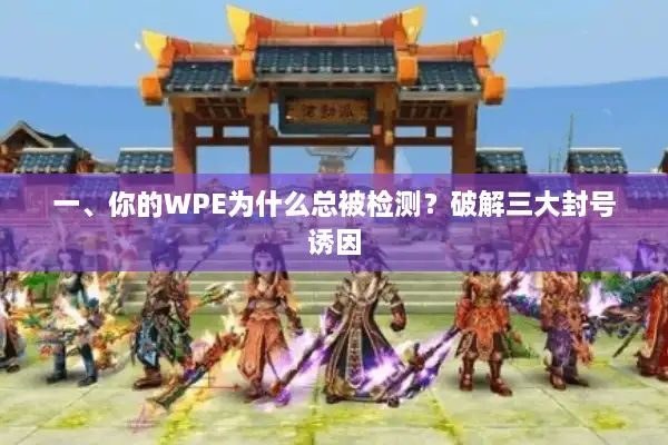 一、你的WPE为什么总被检测?破解三大封号诱因 一、你的WPE为什么总被检测?破解三大封号诱因