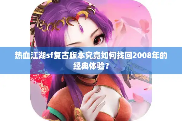 热血江湖sf复古版本究竟如何找回2008年的经典体验？