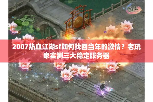 2007热血江湖sf如何找回当年的激情?老玩家实测三大稳定服务器 2007热血江湖sf如何找回当年的激情?老玩家实测三大稳定服务器