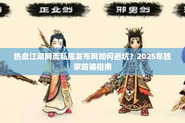 热血江湖网页私服发布网如何避坑？2025年独家防骗指南