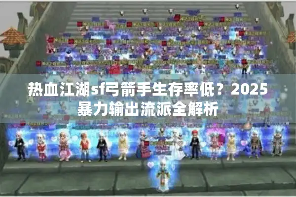 热血江湖sf弓箭手生存率低？2025暴力输出流派全解析