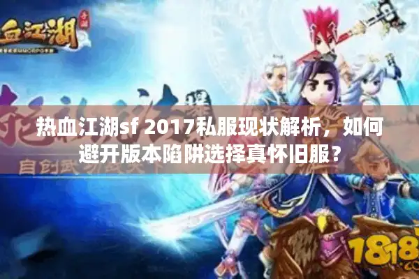 热血江湖sf 2017私服现状解析,如何避开版本陷阱选择真怀旧服? 热血江湖sf 2017私服现状解析,如何避开版本陷阱选择真怀旧服?
