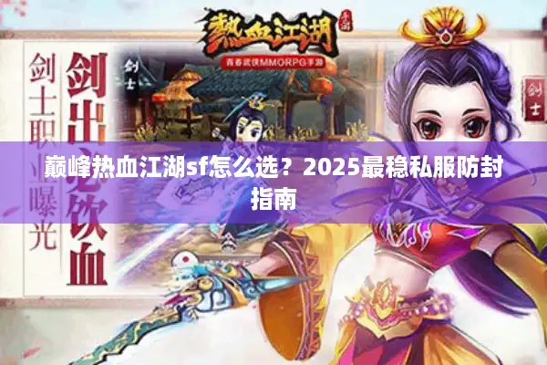 巅峰热血江湖sf怎么选？2025最稳私服防封指南