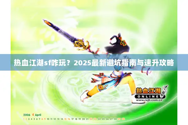 热血江湖sf咋玩?2025最新避坑指南与速升攻略 热血江湖sf咋玩?2025最新避坑指南与速升攻略