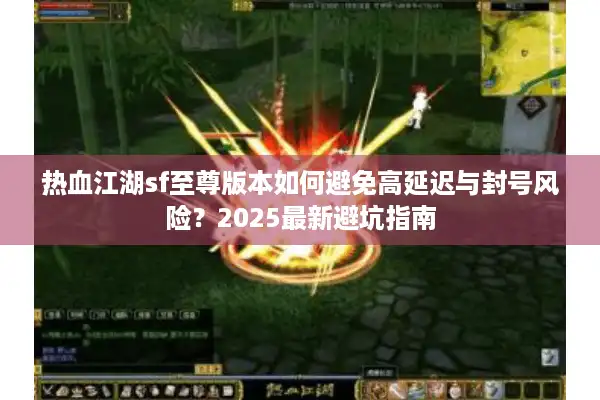 热血江湖sf至尊版本如何避免高延迟与封号风险？2025最新避坑指南