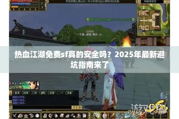 热血江湖免费sf真的安全吗？2025年最新避坑指南来了