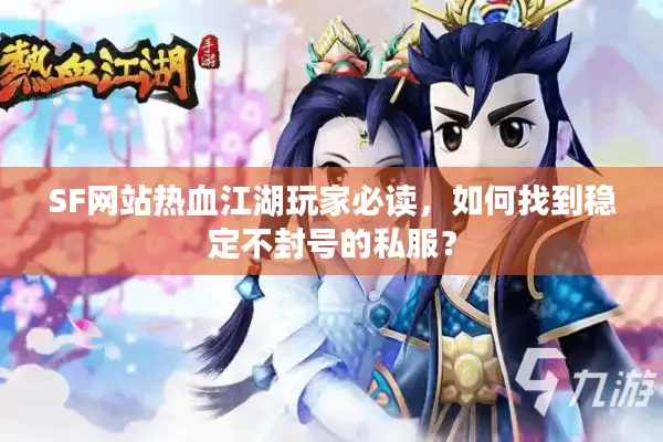 SF网站热血江湖玩家必读，如何找到稳定不封号的私服？