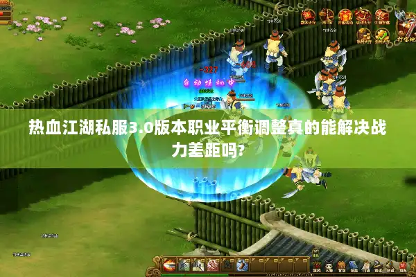 热血江湖私服3.0版本职业平衡调整真的能解决战力差距吗? 热血江湖私服3.0版本职业平衡调整真的能解决战力差距吗?