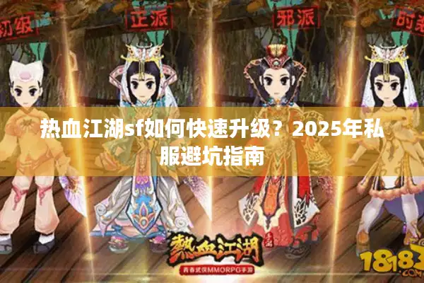 热血江湖sf如何快速升级？2025年私服避坑指南