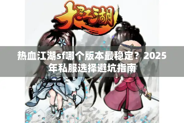 热血江湖sf哪个版本最稳定？2025年私服选择避坑指南