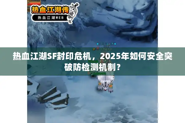 热血江湖SF封印危机，2025年如何安全突破防检测机制？