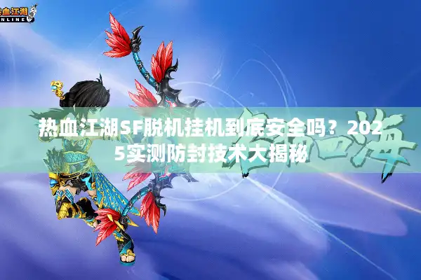 热血江湖SF脱机挂机到底安全吗？2025实测防封技术大揭秘