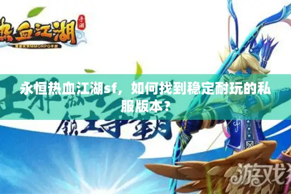永恒热血江湖sf,如何找到稳定耐玩的私服版本? 永恒热血江湖sf,如何找到稳定耐玩的私服版本?