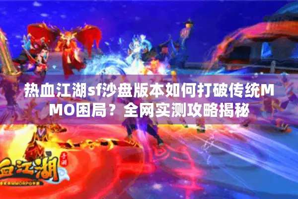 热血江湖sf沙盘版本如何打破传统MMO困局？全网实测攻略揭秘