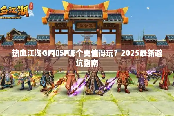 热血江湖GF和SF哪个更值得玩?2025最新避坑指南 热血江湖GF和SF哪个更值得玩?2025最新避坑指南