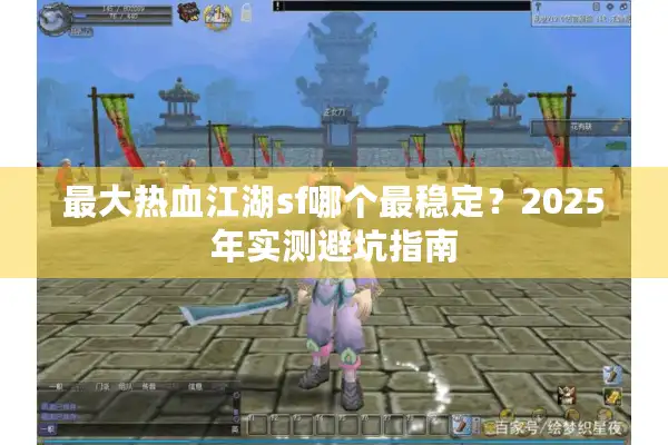最大热血江湖sf哪个最稳定?2025年实测避坑指南 最大热血江湖sf哪个最稳定?2025年实测避坑指南