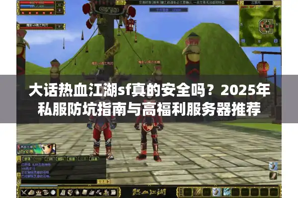大话热血江湖sf真的安全吗?2025年私服防坑指南与高福利服务器推荐 大话热血江湖sf真的安全吗?2025年私服防坑指南与高福利服务器推荐