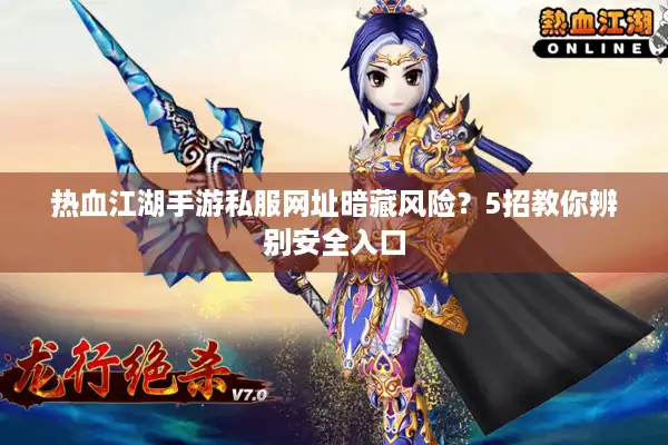 热血江湖手游私服网址暗藏风险?5招教你辨别安全入口 热血江湖手游私服网址暗藏风险?5招教你辨别安全入口