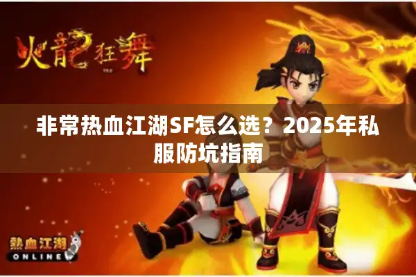 非常热血江湖SF怎么选?2025年私服防坑指南 非常热血江湖SF怎么选?2025年私服防坑指南