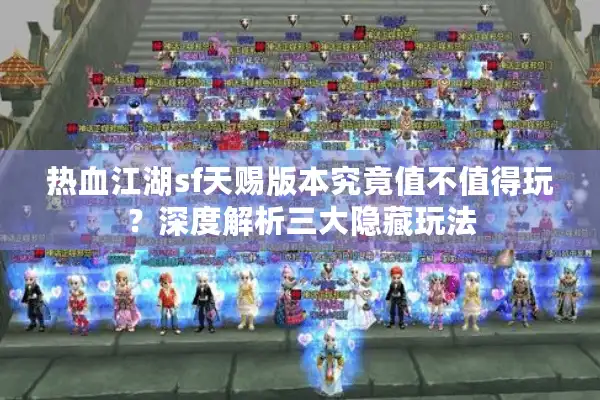 热血江湖sf天赐版本究竟值不值得玩？深度解析三大隐藏玩法