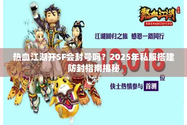 热血江湖开SF会封号吗？2025年私服搭建防封指南揭秘
