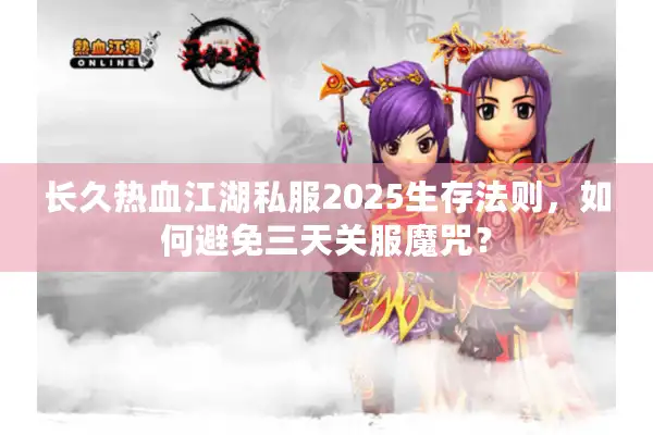 长久热血江湖私服2025生存法则，如何避免三天关服魔咒？