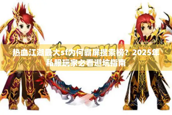 热血江湖最大sf为何霸屏搜索榜?2025年私服玩家必看避坑指南 热血江湖最大sf为何霸屏搜索榜?2025年私服玩家必看避坑指南
