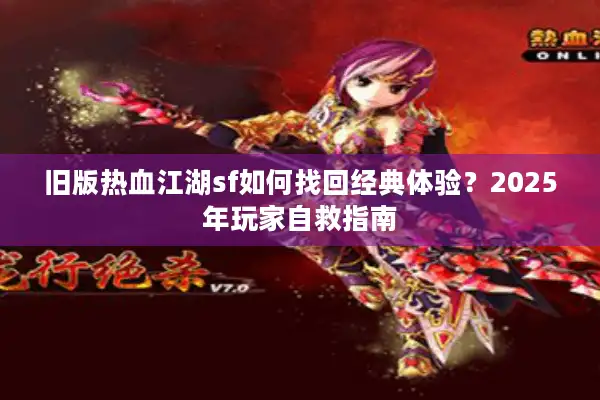 旧版热血江湖sf如何找回经典体验？2025年玩家自救指南