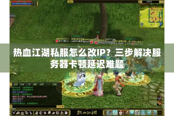 热血江湖私服怎么改IP？三步解决服务器卡顿延迟难题
