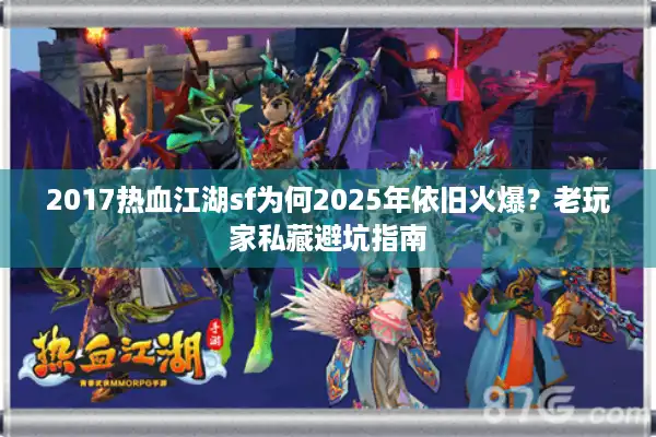 2017热血江湖sf为何2025年依旧火爆？老玩家私藏避坑指南