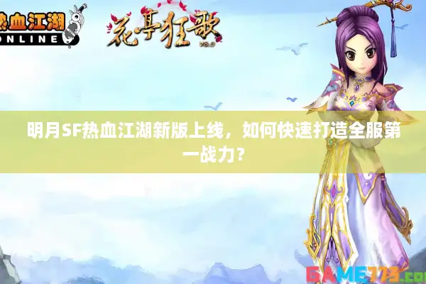明月SF热血江湖新版上线,如何快速打造全服第一战力? 明月SF热血江湖新版上线,如何快速打造全服第一战力?