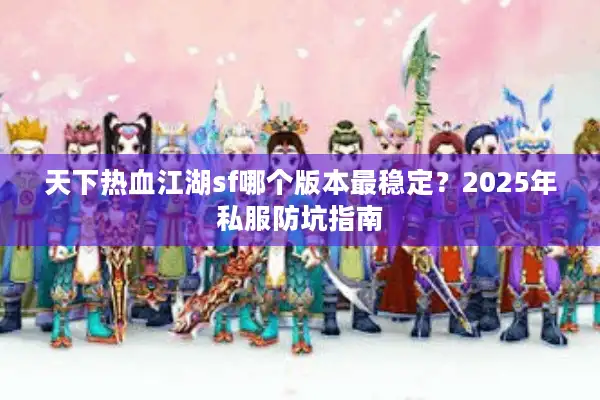 天下热血江湖sf哪个版本最稳定?2025年私服防坑指南 天下热血江湖sf哪个版本最稳定?2025年私服防坑指南