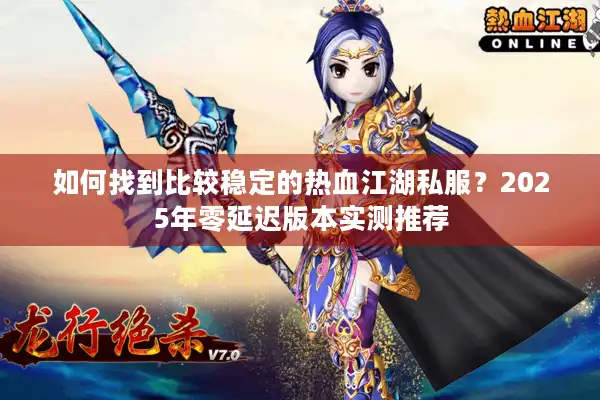 如何找到比较稳定的热血江湖私服？2025年零延迟版本实测推荐