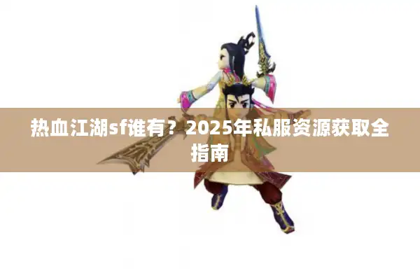 热血江湖sf谁有？2025年私服资源获取全指南