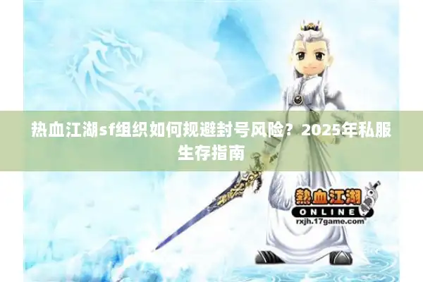 热血江湖sf组织如何规避封号风险？2025年私服生存指南