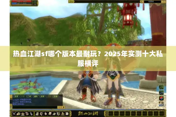 热血江湖sf哪个版本最耐玩?2025年实测十大私服横评 热血江湖sf哪个版本最耐玩?2025年实测十大私服横评