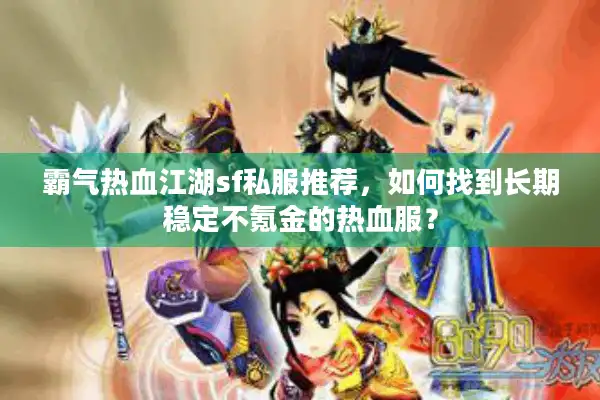 霸气热血江湖sf私服推荐，如何找到长期稳定不氪金的热血服？