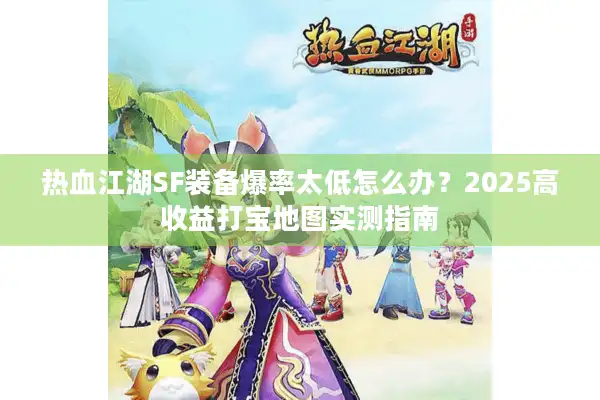 热血江湖SF装备爆率太低怎么办？2025高收益打宝地图实测指南