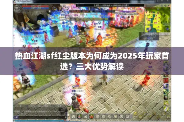 热血江湖sf红尘版本为何成为2025年玩家首选?三大优势解读 热血江湖sf红尘版本为何成为2025年玩家首选?三大优势解读