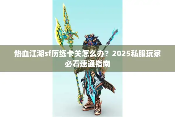 热血江湖sf历练卡关怎么办？2025私服玩家必看速通指南