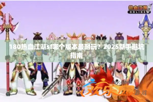 180热血江湖sf哪个版本最耐玩？2025新手避坑指南