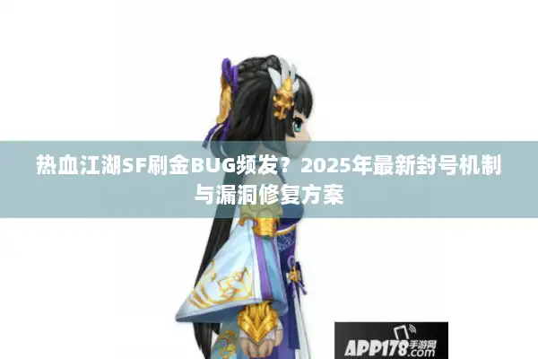 热血江湖SF刷金BUG频发？2025年最新封号机制与漏洞修复方案