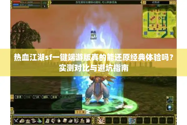 热血江湖sf一键端游版真的能还原经典体验吗？实测对比与避坑指南