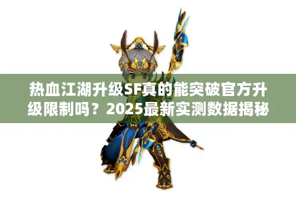 热血江湖升级SF真的能突破官方升级限制吗?2025最新实测数据揭秘 热血江湖升级SF真的能突破官方升级限制吗?2025最新实测数据揭秘