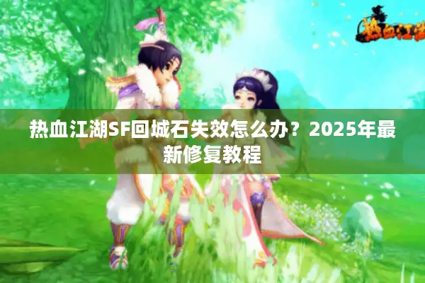 热血江湖SF回城石失效怎么办?2025年最新修复教程 热血江湖SF回城石失效怎么办?2025年最新修复教程