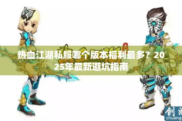 热血江湖私服哪个版本福利最多?2025年最新避坑指南 热血江湖私服哪个版本福利最多?2025年最新避坑指南
