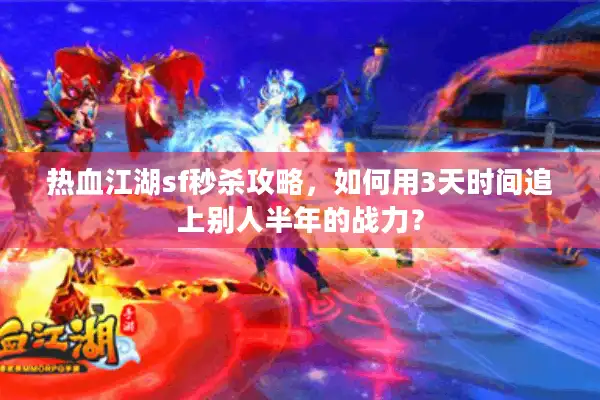 热血江湖sf秒杀攻略,如何用3天时间追上别人半年的战力? 热血江湖sf秒杀攻略,如何用3天时间追上别人半年的战力?