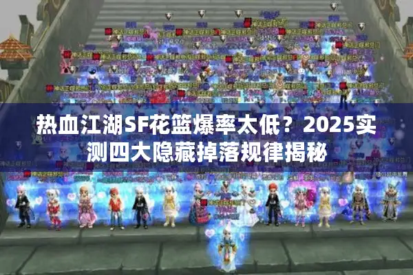 热血江湖SF花篮爆率太低？2025实测四大隐藏掉落规律揭秘
